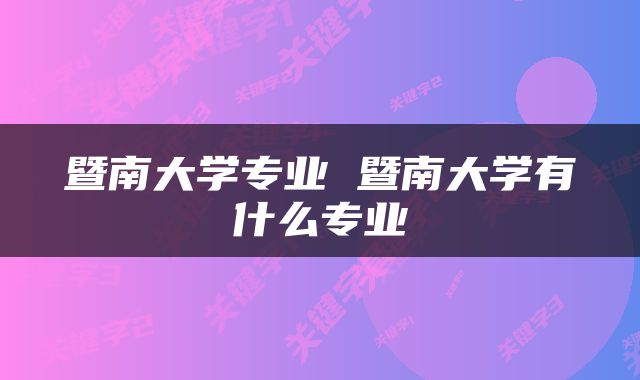 暨南大学专业 暨南大学有什么专业