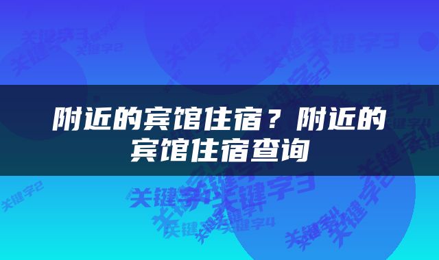 附近的宾馆住宿？附近的宾馆住宿查询