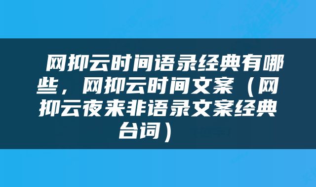  网抑云时间语录经典有哪些，网抑云时间文案（网抑云夜来非语录文案经典台词） 