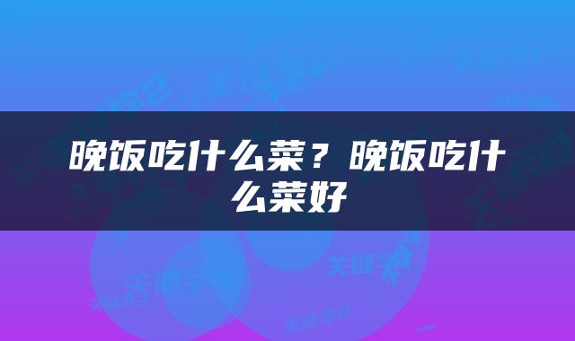 晚饭吃什么菜？晚饭吃什么菜好