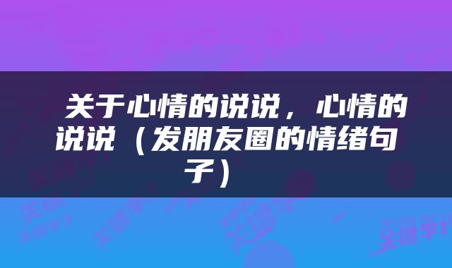  关于心情的说说，心情的说说（发朋友圈的情绪句子） 