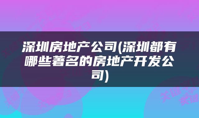 深圳房地产公司(深圳都有哪些著名的房地产开发公司)