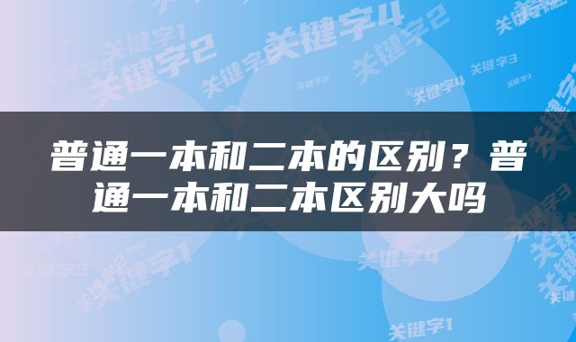 普通一本和二本的区别？普通一本和二本区别大吗