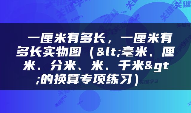  一厘米有多长，一厘米有多长实物图（<毫米、厘米、分米、米、千米>的换算专项练习） 
