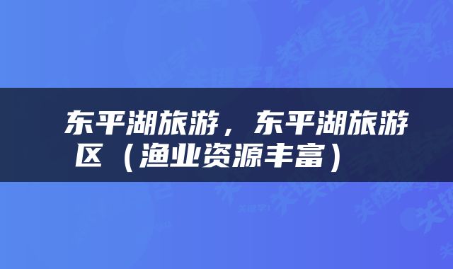 东平湖旅游，东平湖旅游区（渔业资源丰富） 