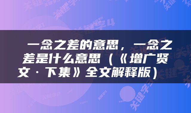  一念之差的意思，一念之差是什么意思（《增广贤文·下集》全文解释版） 