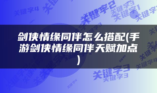 剑侠情缘同伴怎么搭配(手游剑侠情缘同伴天赋加点)