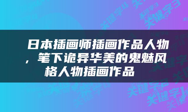  日本插画师插画作品人物，笔下诡异华美的鬼魅风格人物插画作品 