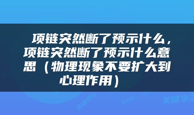  项链突然断了预示什么，项链突然断了预示什么意思（物理现象不要扩大到心理作用） 