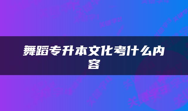 舞蹈专升本文化考什么内容