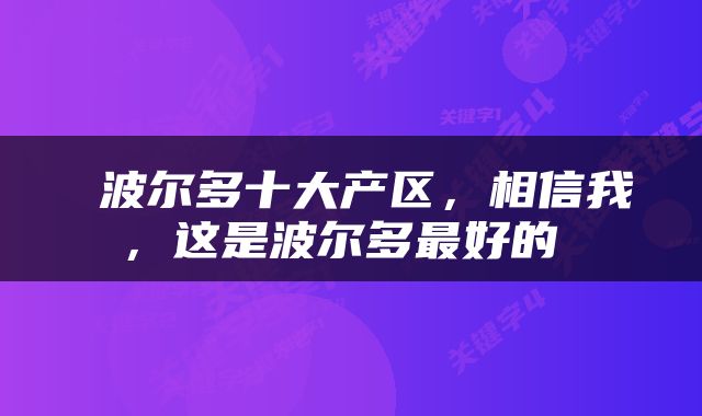  波尔多十大产区，相信我，这是波尔多最好的 