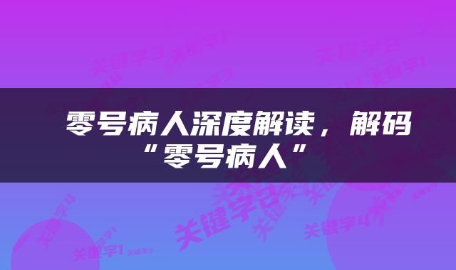  零号病人深度解读，解码“零号病人” 