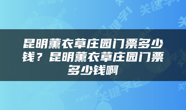 昆明薰衣草庄园门票多少钱？昆明薰衣草庄园门票多少钱啊