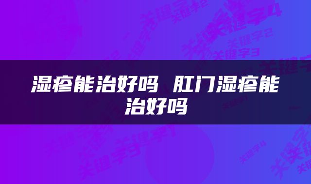 湿疹能治好吗 肛门湿疹能治好吗