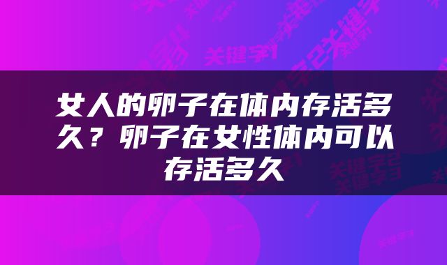 女人的卵子在体内存活多久？卵子在女性体内可以存活多久