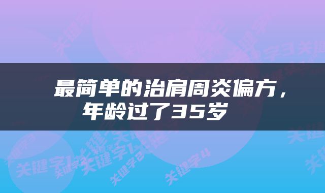  最简单的治肩周炎偏方，年龄过了35岁 