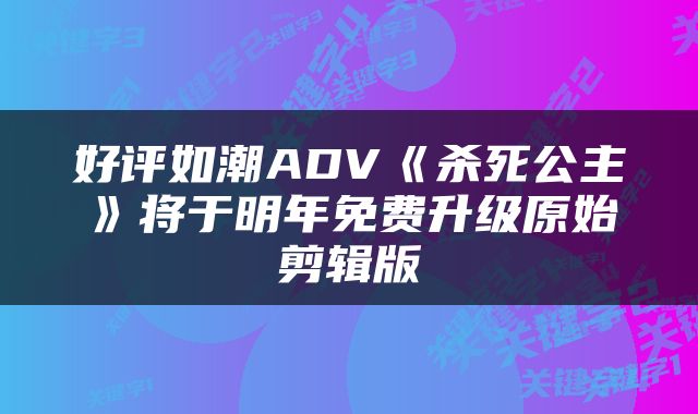 好评如潮ADV《杀死公主》将于明年免费升级原始剪辑版