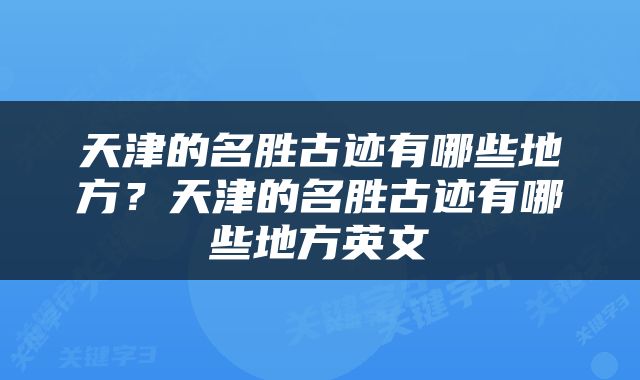 天津的名胜古迹有哪些地方？天津的名胜古迹有哪些地方英文