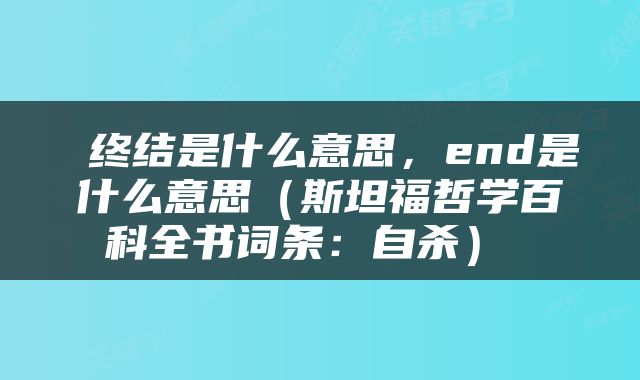  终结是什么意思，end是什么意思（斯坦福哲学百科全书词条：自杀） 