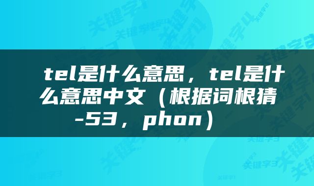  tel是什么意思，tel是什么意思中文（根据词根猜-53，phon） 