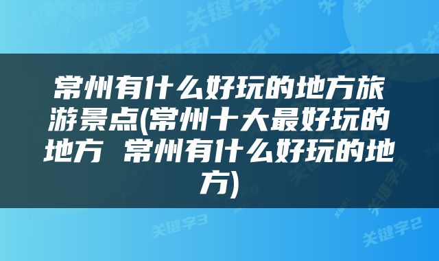 常州有什么好玩的地方旅游景点(常州十大最好玩的地方 常州有什么好玩的地方)