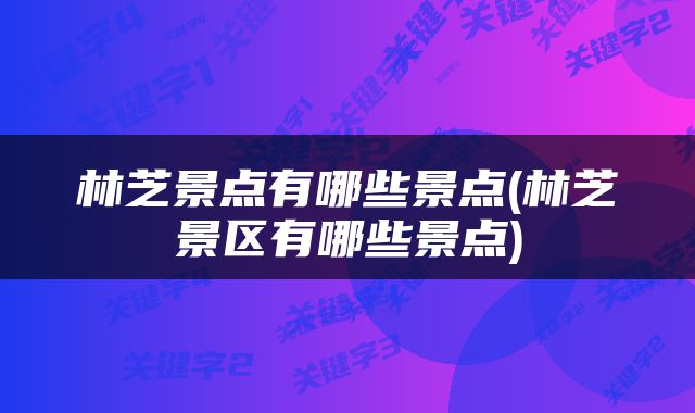 林芝景点有哪些景点(林芝景区有哪些景点)