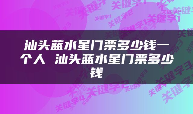 汕头蓝水星门票多少钱一个人 汕头蓝水星门票多少钱