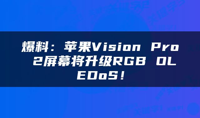 爆料：苹果Vision Pro 2屏幕将升级RGB OLEDoS！