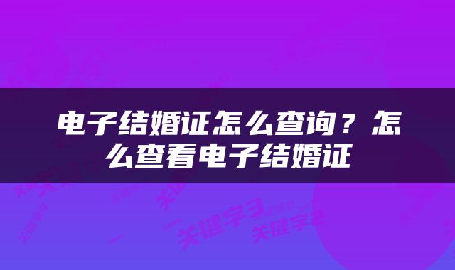 电子结婚证怎么查询？怎么查看电子结婚证