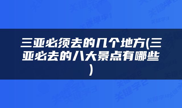 三亚必须去的几个地方(三亚必去的八大景点有哪些)