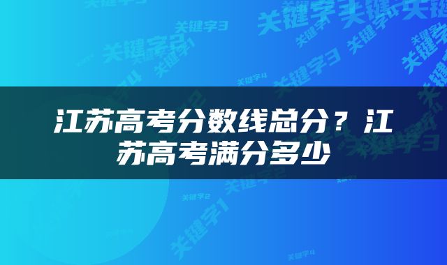 江苏高考分数线总分？江苏高考满分多少