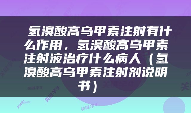  氢溴酸高乌甲素注射有什么作用，氢溴酸高乌甲素注射液治疗什么病人（氢溴酸高乌甲素注射剂说明书） 