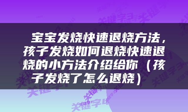  宝宝发烧快速退烧方法，孩子发烧如何退烧快速退烧的小方法介绍给你（孩子发烧了怎么退烧） 