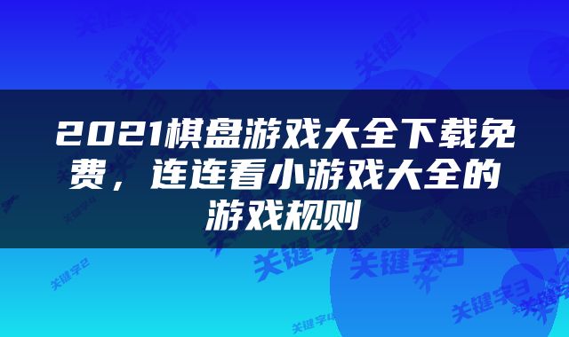 2021棋盘游戏大全下载免费，连连看小游戏大全的游戏规则