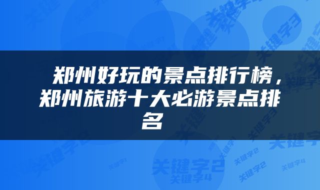  郑州好玩的景点排行榜，郑州旅游十大必游景点排名 