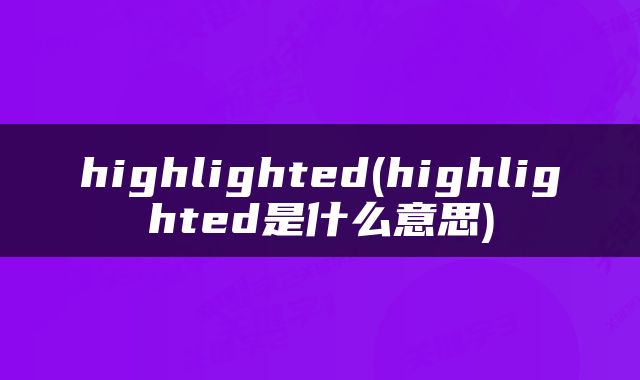 highlighted(highlighted是什么意思)