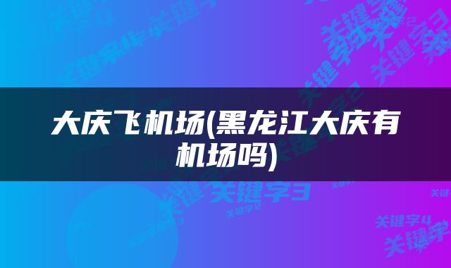 大庆飞机场(黑龙江大庆有机场吗)
