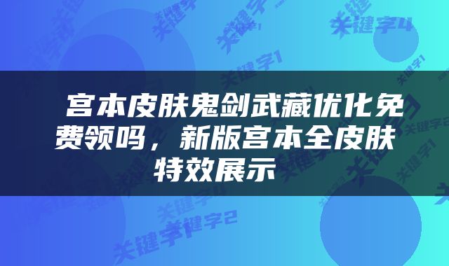  宫本皮肤鬼剑武藏优化免费领吗，新版宫本全皮肤特效展示 
