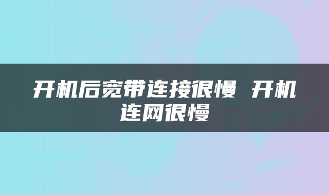 开机后宽带连接很慢 开机连网很慢