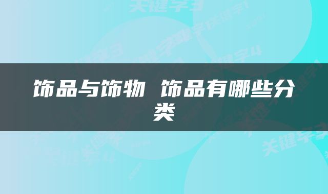饰品与饰物 饰品有哪些分类