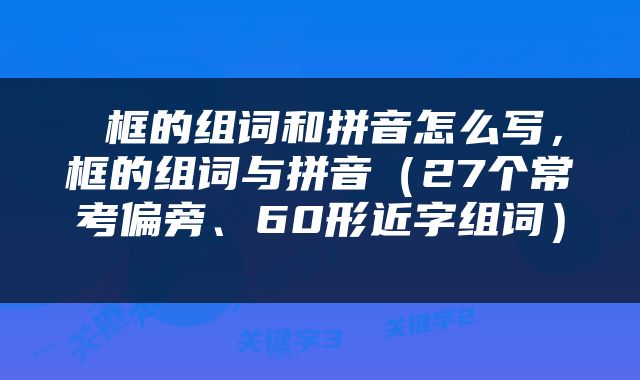  框的组词和拼音怎么写，框的组词与拼音（27个常考偏旁、60形近字组词） 