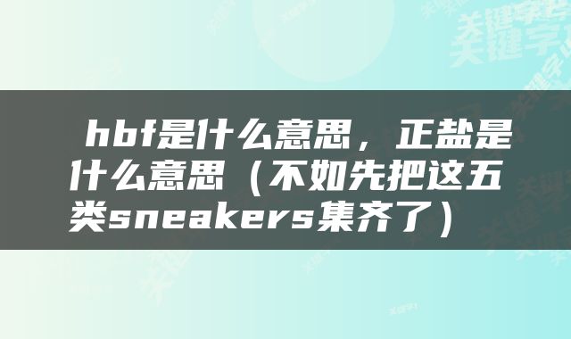  hbf是什么意思，正盐是什么意思（不如先把这五类sneakers集齐了） 