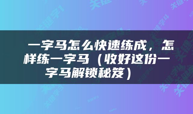  一字马怎么快速练成，怎样练一字马（收好这份一字马解锁秘笈） 
