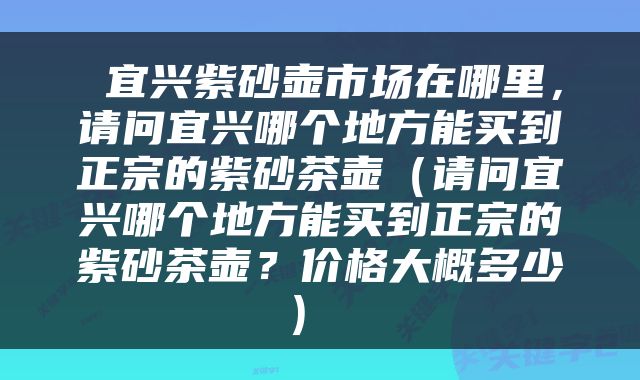  宜兴紫砂壶市场在哪里，请问宜兴哪个地方能买到正宗的紫砂茶壶（请问宜兴哪个地方能买到正宗的紫砂茶壶？价格大概多少） 