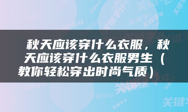  秋天应该穿什么衣服，秋天应该穿什么衣服男生（教你轻松穿出时尚气质） 
