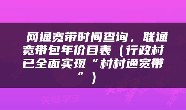  网通宽带时间查询，联通宽带包年价目表（行政村已全面实现“村村通宽带”） 