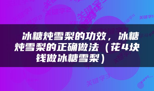  冰糖炖雪梨的功效，冰糖炖雪梨的正确做法（花4块钱做冰糖雪梨） 
