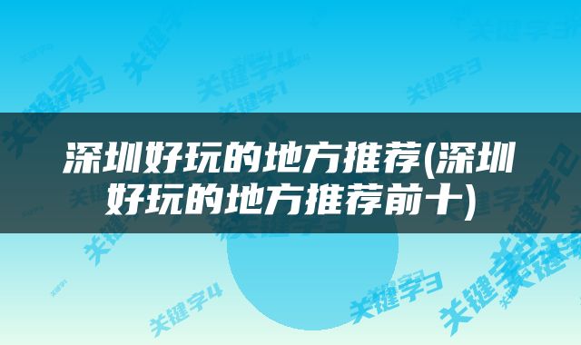 深圳好玩的地方推荐(深圳好玩的地方推荐前十)