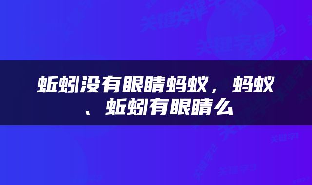 蚯蚓没有眼睛蚂蚁，蚂蚁、蚯蚓有眼睛么