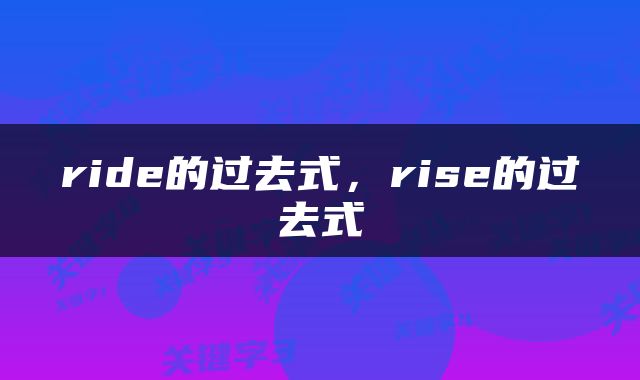 ride的过去式，rise的过去式